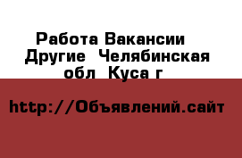 Работа Вакансии - Другие. Челябинская обл.,Куса г.